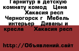 Гарнитур в детскую комнату комод › Цена ­ 18 500 - Хакасия респ., Черногорск г. Мебель, интерьер » Диваны и кресла   . Хакасия респ.